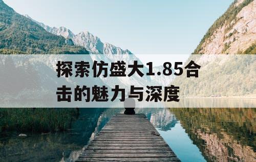 探索仿盛大1.85合击的魅力与深度