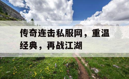 传奇连击私服网，重温经典，再战江湖