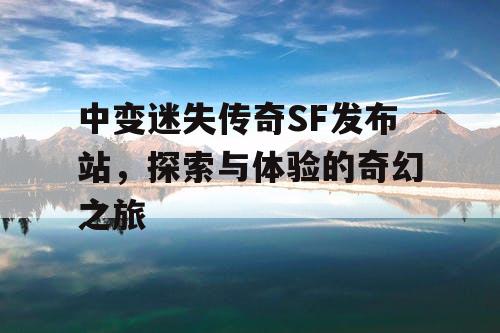 中变迷失传奇SF发布站，探索与体验的奇幻之旅
