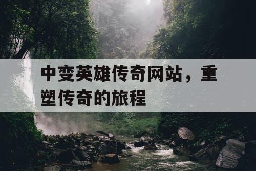 中变英雄传奇网站，重塑传奇的旅程
