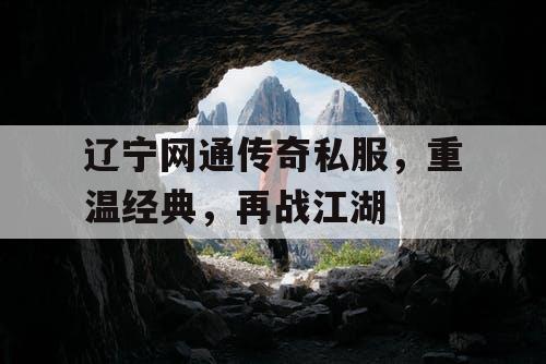 辽宁网通传奇私服,重温经典,再战江湖 辽宁网通传奇私服,重温经典,再战江湖