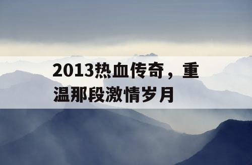 2013热血传奇,重温那段激情岁月 2013热血传奇,重温那段激情岁月