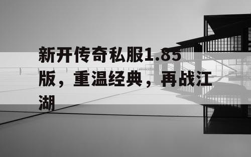 新开传奇私服1.85版,重温经典,再战江湖 新开传奇私服1.85版,重温经典,再战江湖
