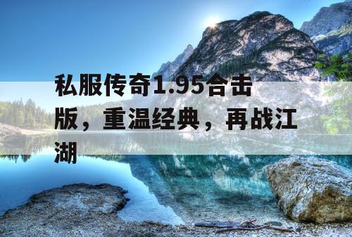 私服传奇1.95合击版,重温经典,再战江湖 私服传奇1.95合击版,重温经典,再战江湖