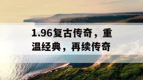1.96复古传奇，重温经典，再续传奇