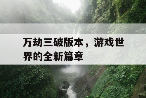 万劫三破版本，游戏世界的全新篇章