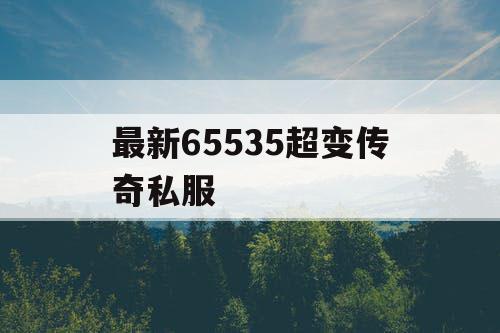 最新65535超变传奇私服 最新65535超变传奇私服