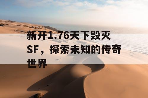 新开1.76天下毁灭SF，探索未知的传奇世界