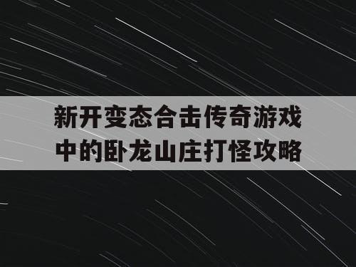 新开变态合击传奇游戏中的卧龙山庄打怪攻略