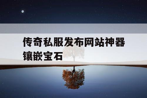 传奇私服发布网站神器镶嵌宝石