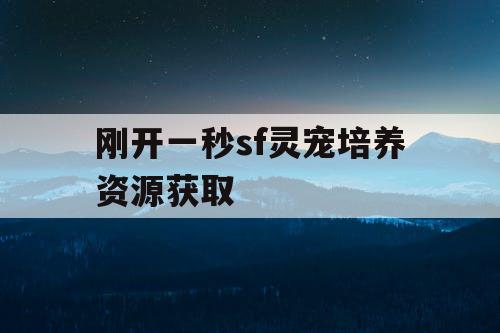 刚开一秒sf灵宠培养资源获取
