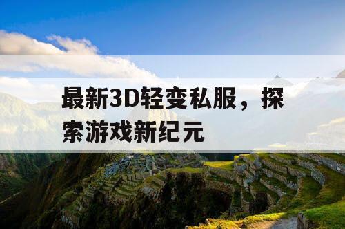 最新3D轻变私服，探索游戏新纪元