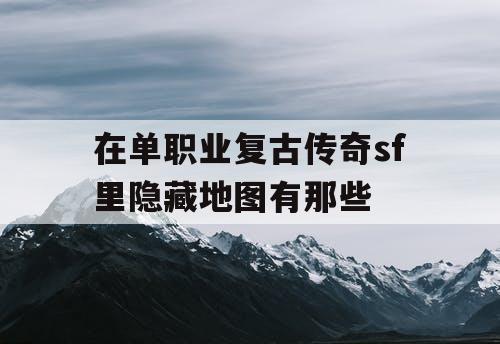 在单职业复古传奇sf里隐藏地图有那些