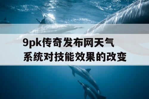 9pk传奇发布网天气系统对技能效果的改变