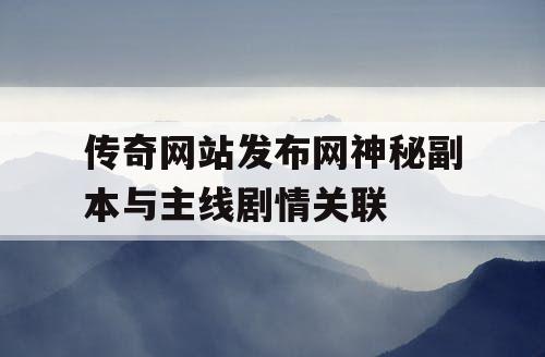 传奇网站发布网神秘副本与主线剧情关联