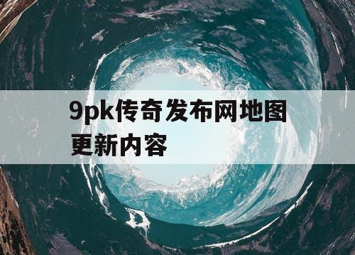 9pk传奇发布网地图更新内容