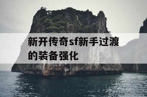 新开传奇sf新手过渡的装备强化 新开传奇sf新手过渡的装备强化