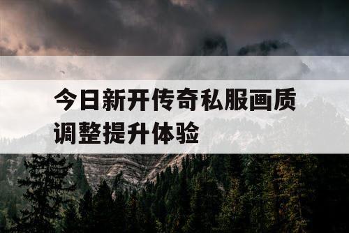 今日新开传奇私服画质调整提升体验