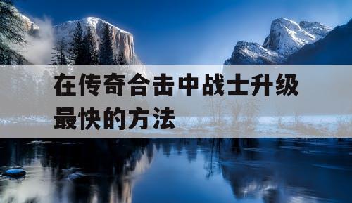 在传奇合击中战士升级最快的方法