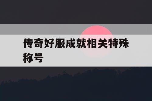 传奇好服成就相关特殊称号