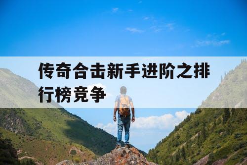 传奇合击新手进阶之排行榜竞争