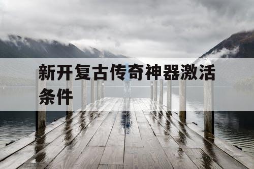 新开复古传奇神器激活条件
