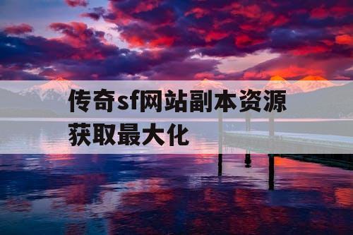 传奇sf网站副本资源获取最大化