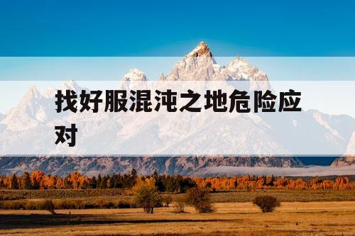 找好服混沌之地危险应对 找好服混沌之地危险应对