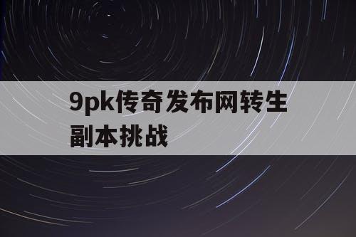 9pk传奇发布网转生副本挑战