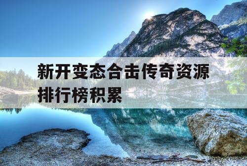 新开变态合击传奇资源排行榜积累