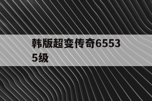 韩版超变传奇65535级