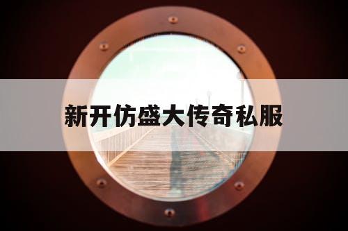 新开仿盛大传奇私服