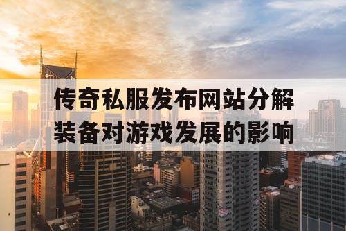 传奇私服发布网站分解装备对游戏发展的影响