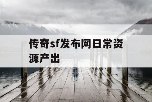传奇sf发布网日常资源产出 传奇sf发布网日常资源产出