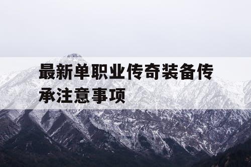 最新单职业传奇装备传承注意事项