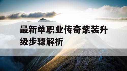 最新单职业传奇紫装升级步骤解析