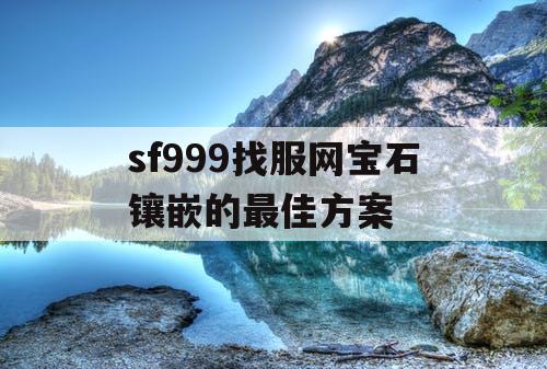 sf999找服网宝石镶嵌的最佳方案 sf999找服网宝石镶嵌的最佳方案