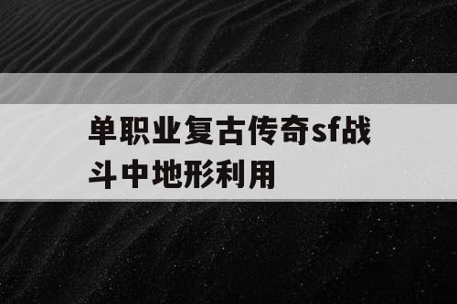 单职业复古传奇sf战斗中地形利用