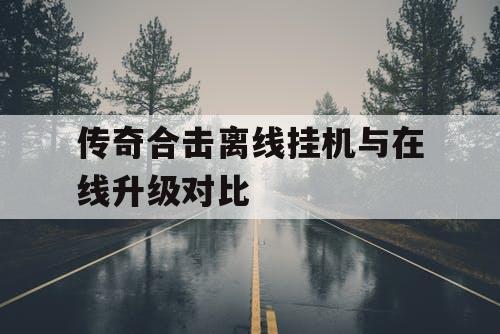 传奇合击离线挂机与在线升级对比
