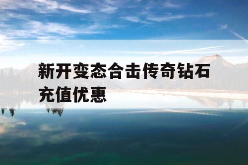 新开变态合击传奇钻石充值优惠