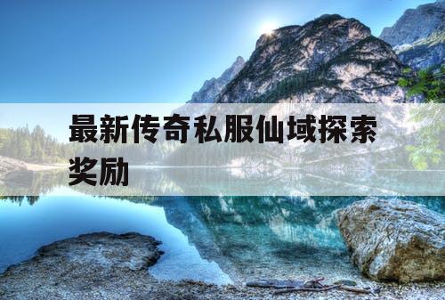 最新传奇私服仙域探索奖励