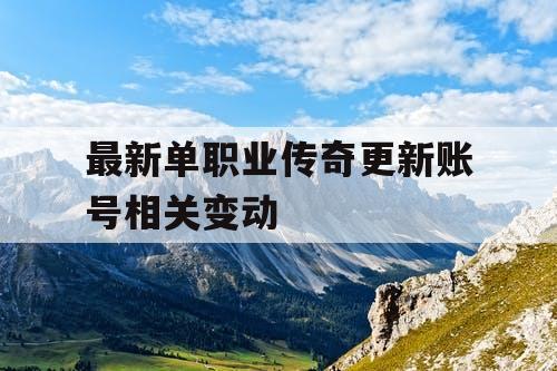 最新单职业传奇更新账号相关变动 最新单职业传奇更新账号相关变动