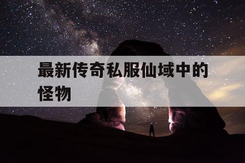 最新传奇私服仙域中的怪物