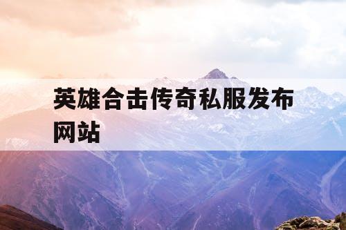 英雄合击传奇私服发布网站