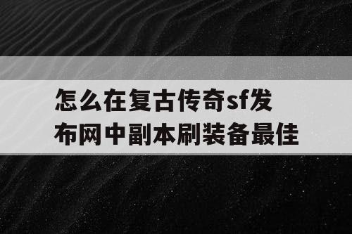 怎么在复古传奇sf发布网中副本刷装备最佳