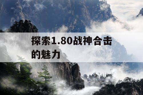 探索1.80战神合击的魅力