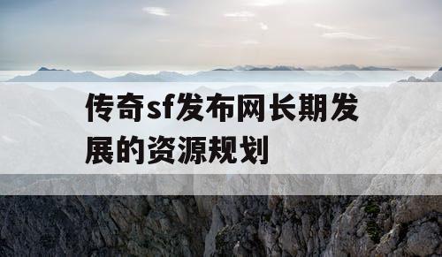 传奇sf发布网长期发展的资源规划