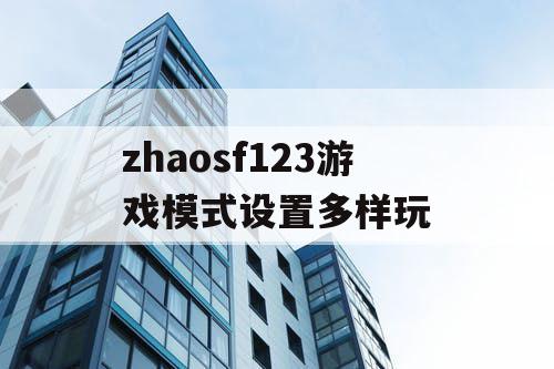 zhaosf123游戏模式设置多样玩 zhaosf123游戏模式设置多样玩