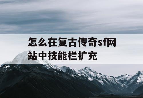 怎么在复古传奇sf网站中技能栏扩充