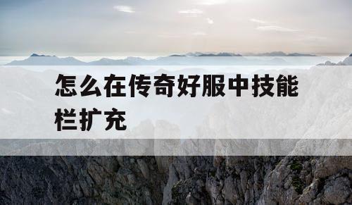 怎么在传奇好服中技能栏扩充